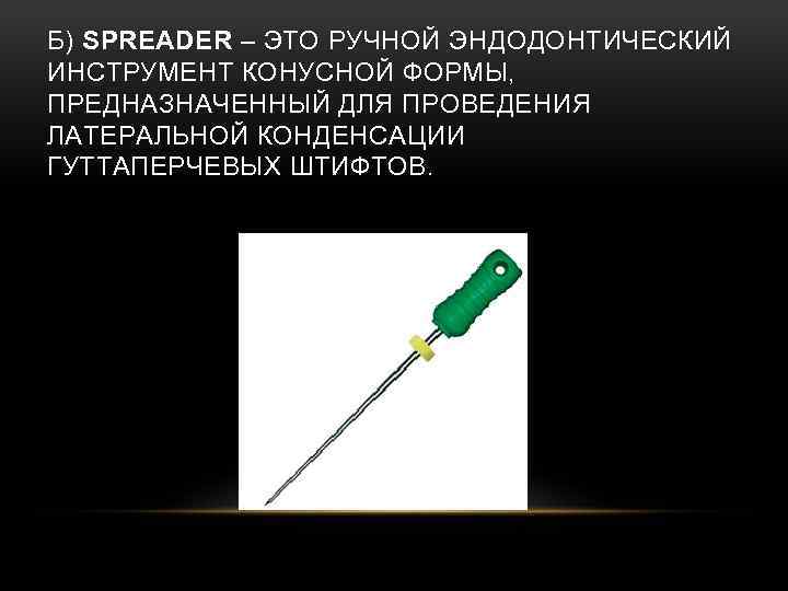 Б) SPREADER – ЭТО РУЧНОЙ ЭНДОДОНТИЧЕСКИЙ ИНСТРУМЕНТ КОНУСНОЙ ФОРМЫ, ПРЕДНАЗНАЧЕННЫЙ ДЛЯ ПРОВЕДЕНИЯ ЛАТЕРАЛЬНОЙ КОНДЕНСАЦИИ