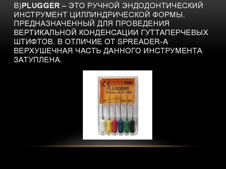 В)PLUGGER – ЭТО РУЧНОЙ ЭНДОДОНТИЧЕСКИЙ ИНСТРУМЕНТ ЦИЛЛИНДРИЧЕСКОЙ ФОРМЫ, ПРЕДНАЗНАЧЕННЫЙ ДЛЯ ПРОВЕДЕНИЯ ВЕРТИКАЛЬНОЙ КОНДЕНСАЦИИ ГУТТАПЕРЧЕВЫХ