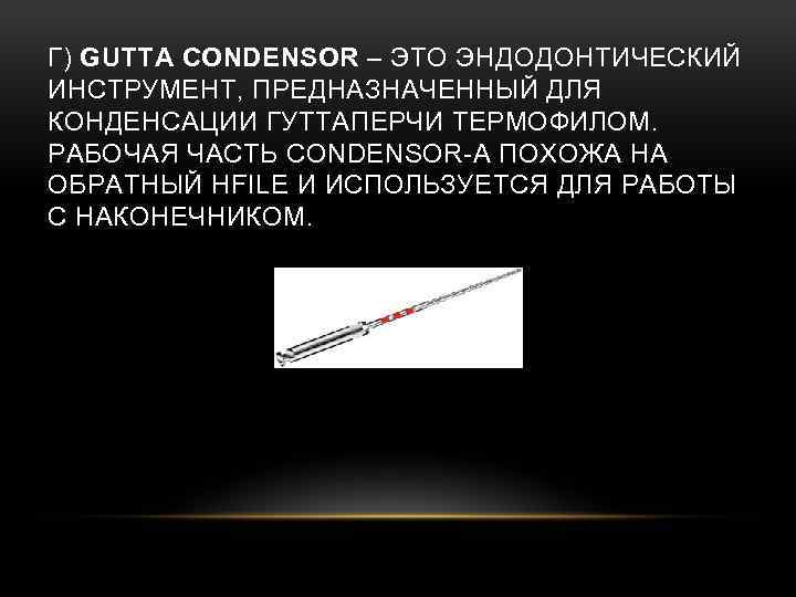 Г) GUTTA CONDENSOR – ЭТО ЭНДОДОНТИЧЕСКИЙ ИНСТРУМЕНТ, ПРЕДНАЗНАЧЕННЫЙ ДЛЯ КОНДЕНСАЦИИ ГУТТАПЕРЧИ ТЕРМОФИЛОМ. РАБОЧАЯ ЧАСТЬ