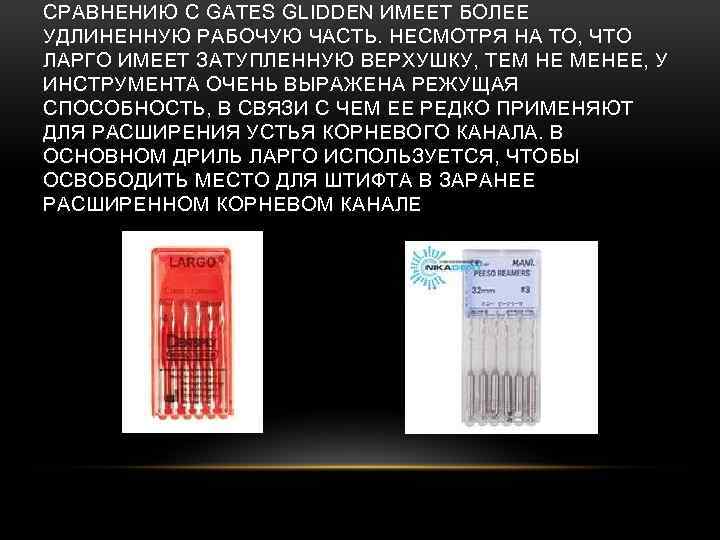 СРАВНЕНИЮ С GATES GLIDDEN ИМЕЕТ БОЛЕЕ УДЛИНЕННУЮ РАБОЧУЮ ЧАСТЬ. НЕСМОТРЯ НА ТО, ЧТО ЛАРГО