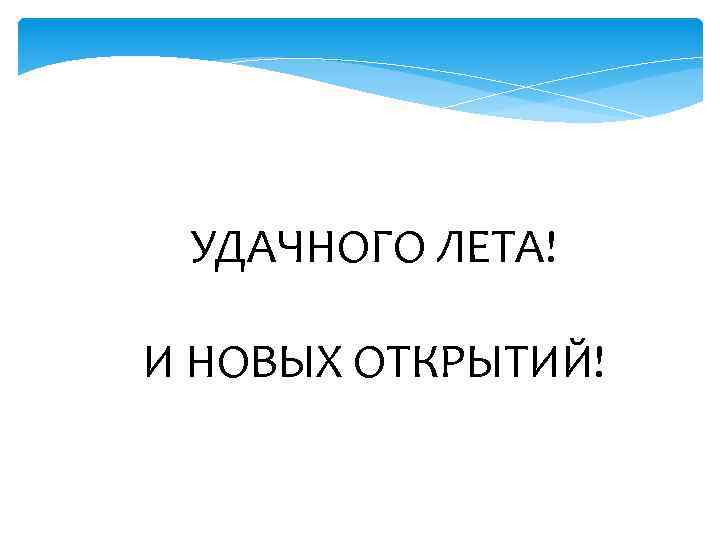 УДАЧНОГО ЛЕТА! И НОВЫХ ОТКРЫТИЙ! 