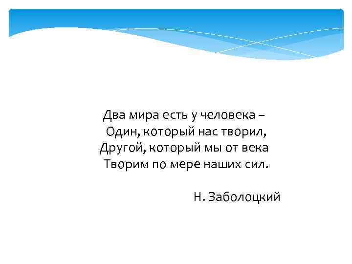Два мира есть у человека – Один, который нас творил, Другой, который мы от