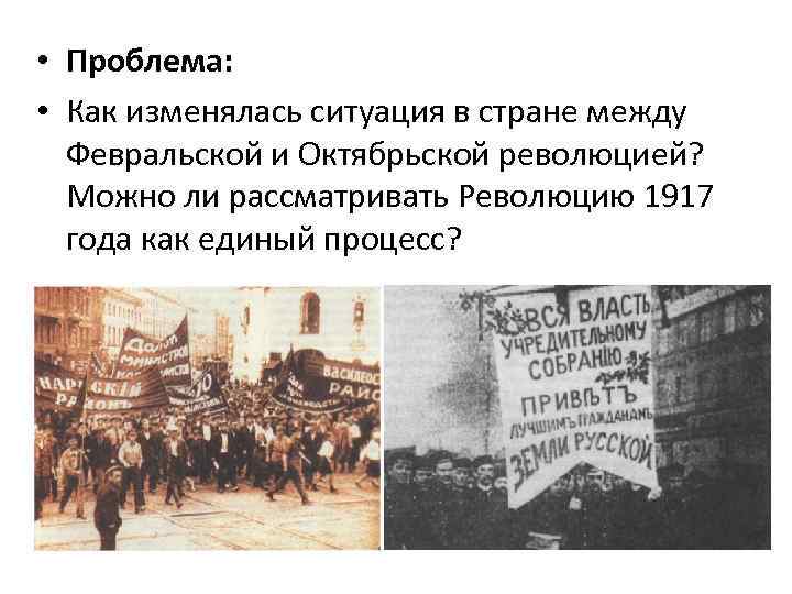  • Проблема: • Как изменялась ситуация в стране между Февральской и Октябрьской революцией?