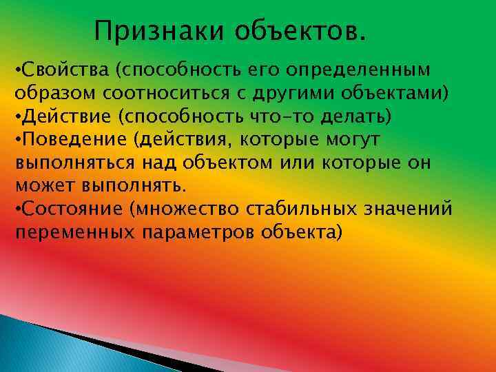 Признаки объектов. • Свойства (способность его определенным образом соотноситься с другими объектами) • Действие