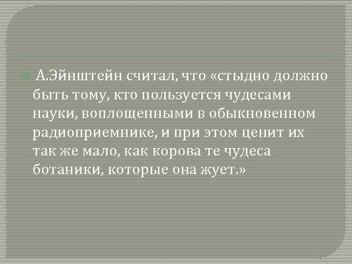  А. Эйнштейн считал, что «стыдно должно быть тому, кто пользуется чудесами науки, воплощенными