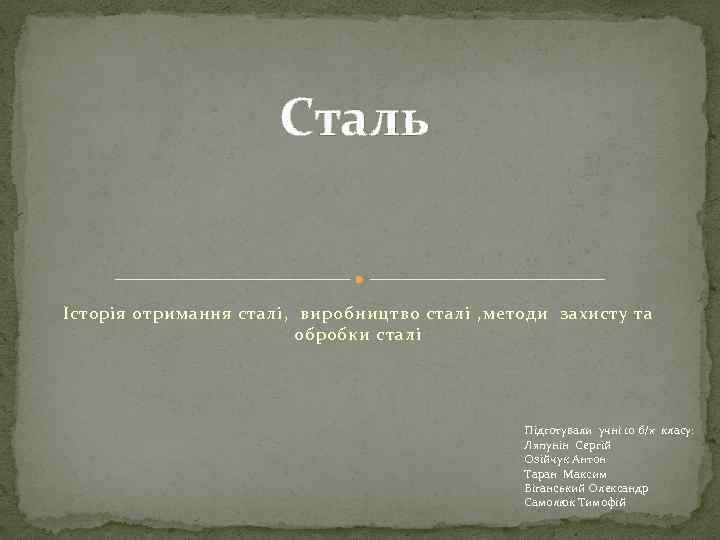 Сталь Історія отримання сталі, виробництво сталі , методи захисту та обробки сталі Підготували учні