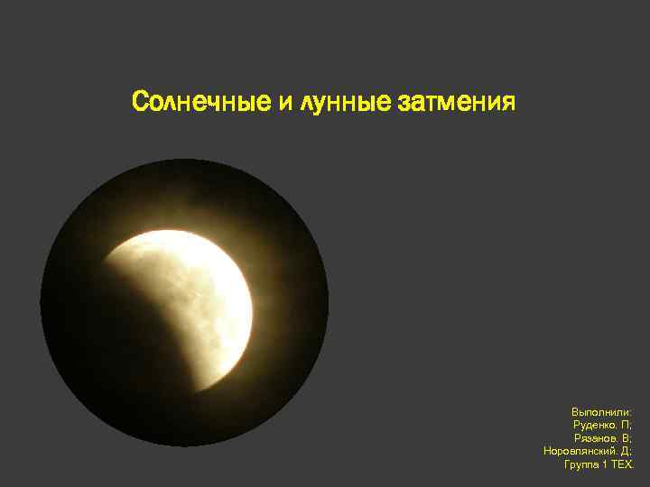 Солнечные и лунные затмения Выполнили: Руденко. П; Рязанов. В; Норовлянский. Д; Группа 1 ТЕХ.