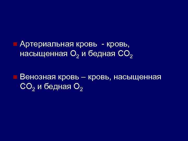 n Артериальная кровь - кровь, насыщенная О 2 и бедная СО 2 n Венозная