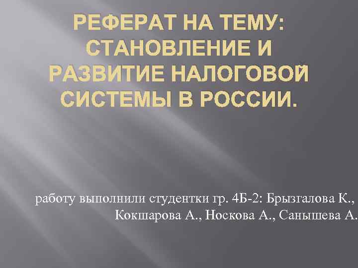 РЕФЕРАТ НА ТЕМУ: СТАНОВЛЕНИЕ И РАЗВИТИЕ НАЛОГОВОЙ СИСТЕМЫ В РОССИИ. работу выполнили студентки гр.