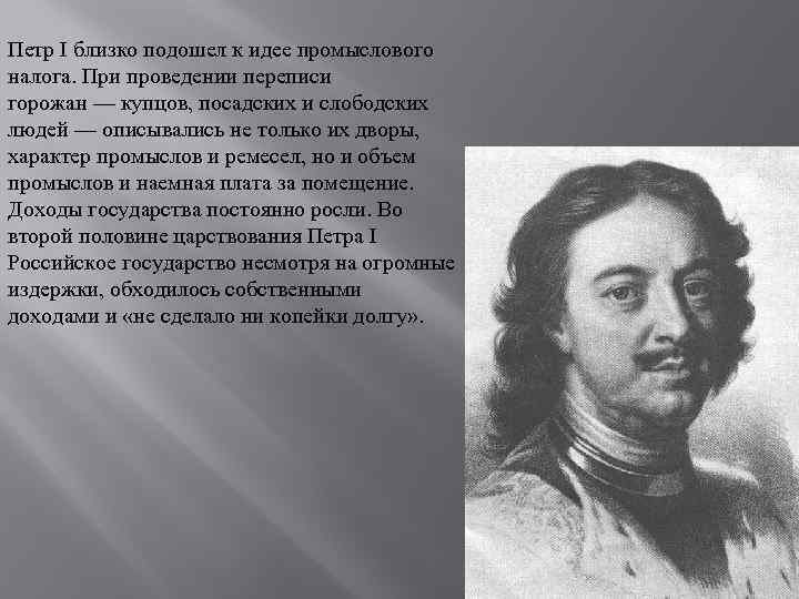 Петр I близко подошел к идее промыслового налога. При проведении переписи горожан — купцов,