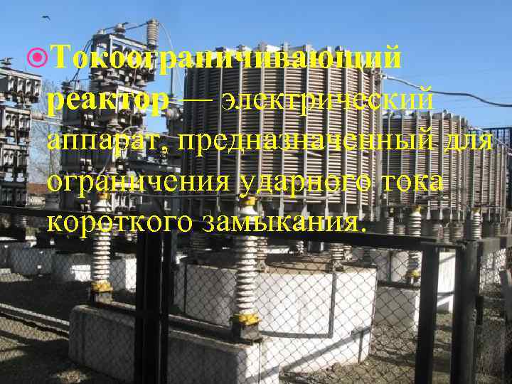  Токоограничивающий реактор — электрический аппарат, предназначенный для ограничения ударного тока короткого замыкания. 