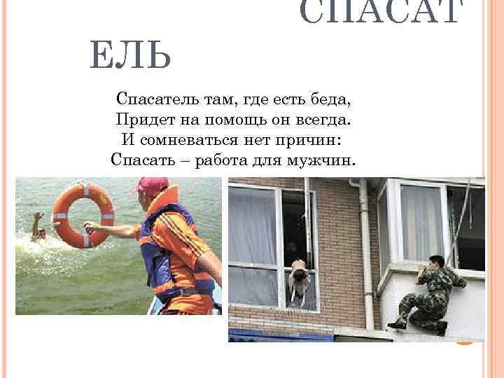 ЕЛЬ СПАСАТ Спасатель там, где есть беда, Придет на помощь он всегда. И сомневаться