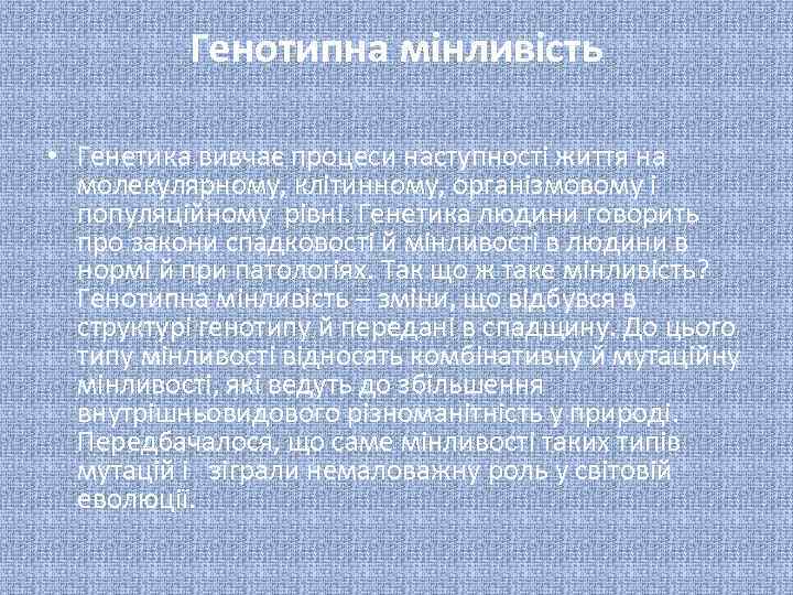 Генотипна мінливість • Генетика вивчає процеси наступності життя на молекулярному, клітинному, організмовому і популяційному