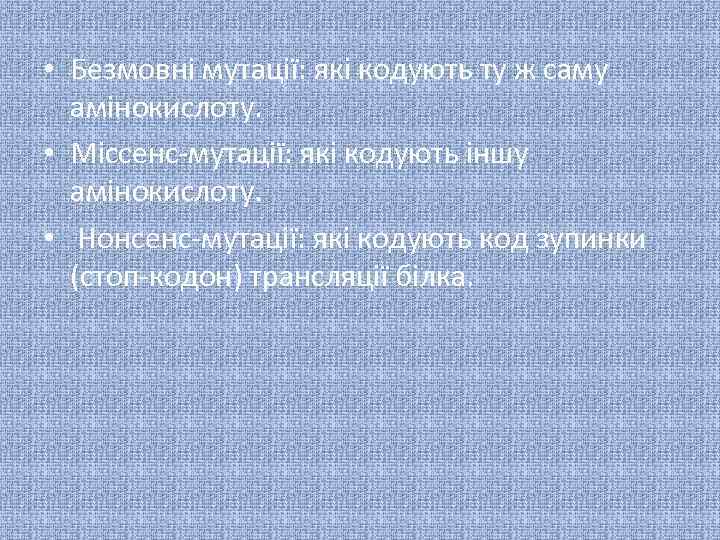  • Безмовні мутації: які кодують ту ж саму амінокислоту. • Міссенс-мутації: які кодують