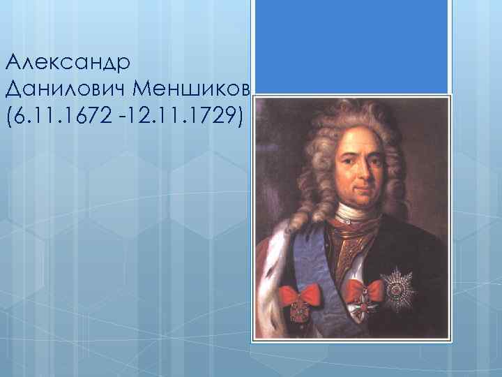 Александр Данилович Меншиков (6. 11. 1672 -12. 11. 1729) 