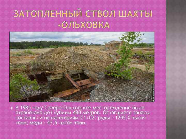  В 1985 году Северо-Ольховское месторождение было отработано до глубины 480 метров. Оставшиеся запасы