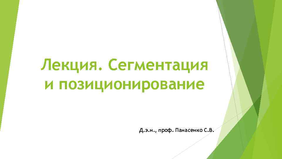 Лекция. Сегментация и позиционирование Д. э. н. , проф. Панасенко С. В. 