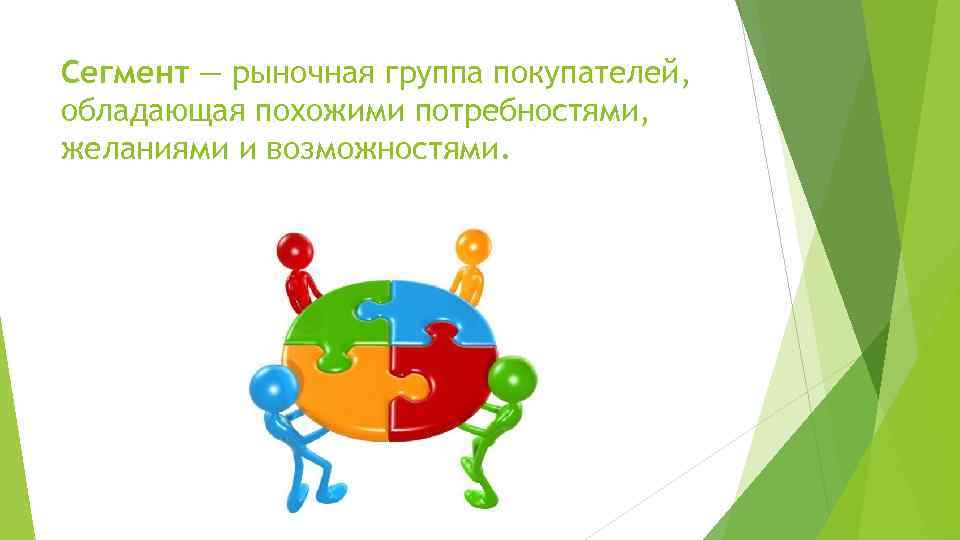 Сегмент — рыночная группа покупателей, обладающая похожими потребностями, желаниями и возможностями. 