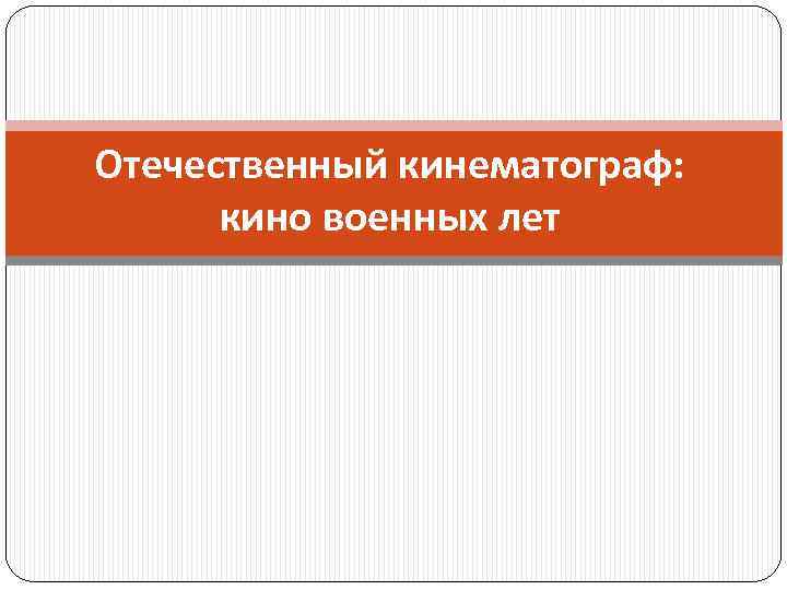 Отечественный кинематограф: кино военных лет 