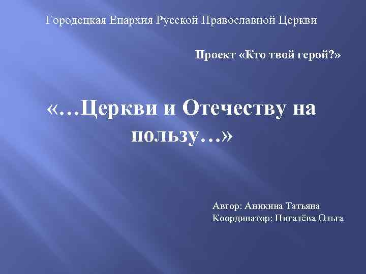 Городецкая Епархия Русской Православной Церкви Проект «Кто твой герой? » «…Церкви и Отечеству на