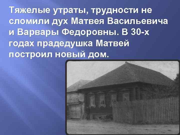 Тяжелые утраты, трудности не сломили дух Матвея Васильевича и Варвары Федоровны. В 30 -х