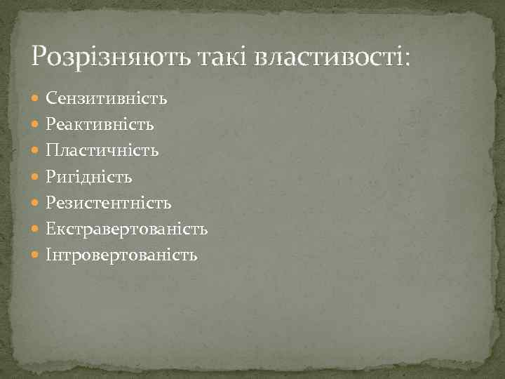 Розрізняють такі властивості: Сензитивність Реактивність Пластичність Ригідність Резистентність Екстравертованість Інтровертованість 