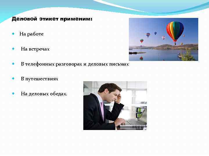 Деловой этикет применим: На работе На встречах В телефонных разговорах и деловых письмах В