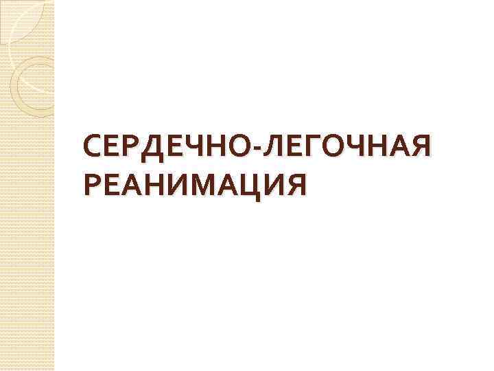 СЕРДЕЧНО-ЛЕГОЧНАЯ РЕАНИМАЦИЯ 