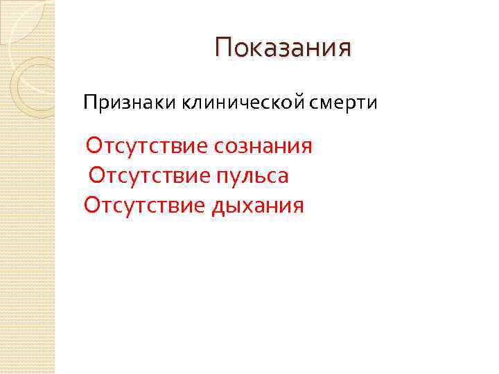 Показания Признаки клинической смерти Отсутствие сознания Отсутствие пульса Отсутствие дыхания 