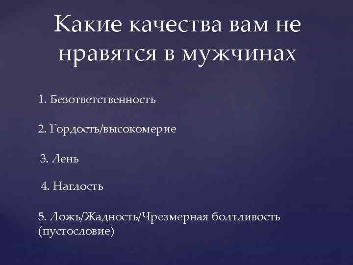 Какие качества вам не нравятся в мужчинах 1. Безответственность 2. Гордость/высокомерие 3. Лень 4.