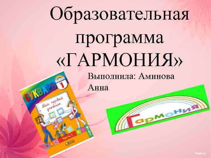 Образовательная программа «ГАРМОНИЯ» Выполнила: Аминова Анна 