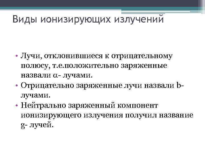 Виды ионизирующих излучений • Лучи, отклонившиеся к отрицательному полюсу, т. е. положительно заряженные назвали