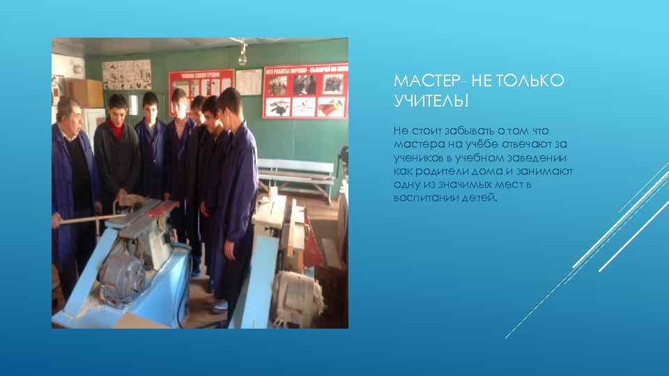 МАСТЕР- НЕ ТОЛЬКО УЧИТЕЛЬ! Не стоит забывать о том что мастера на учёбе отвечают
