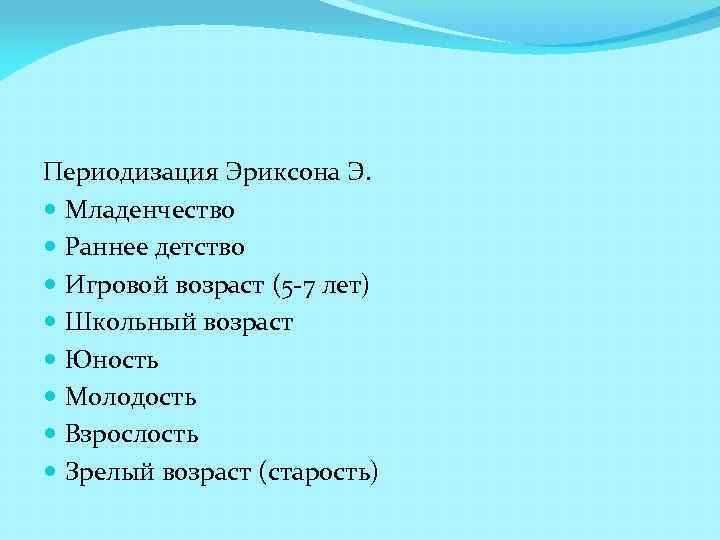 Периодизация Эриксона Э. Младенчество Раннее детство Игровой возраст (5 -7 лет) Школьный возраст Юность