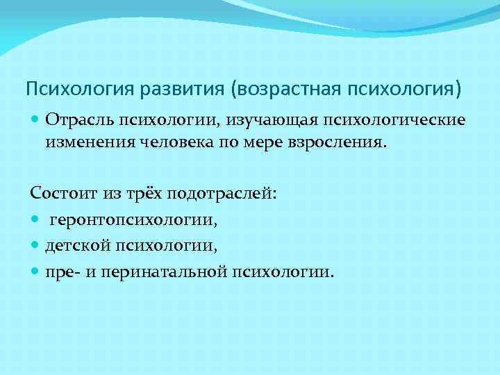 Психология развития (возрастная психология) Отрасль психологии, изучающая психологические изменения человека по мере взросления. Состоит