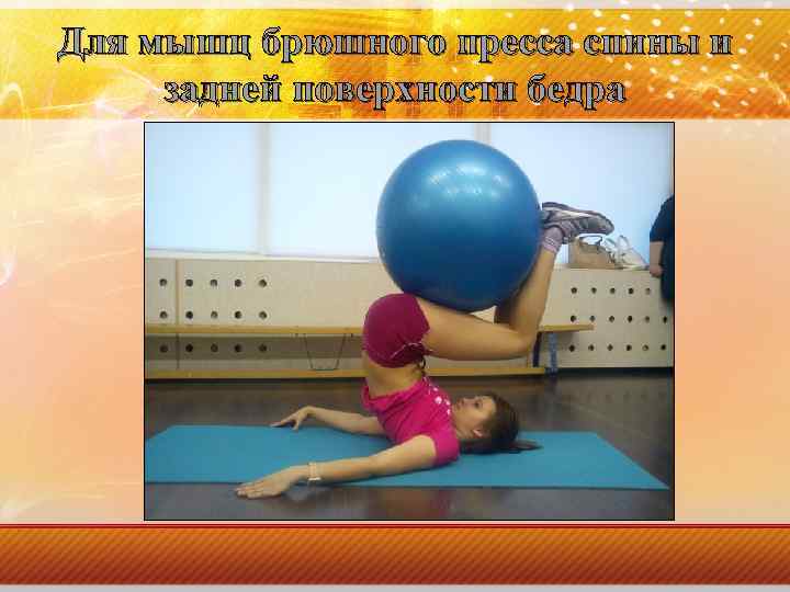 Для мышц брюшного пресса спины и задней поверхности бедра 