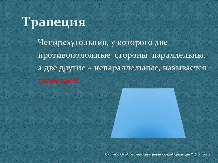 Трапеция Четырехугольник, у которого две противоположные стороны параллельны, а две другие – непараллельные, называется