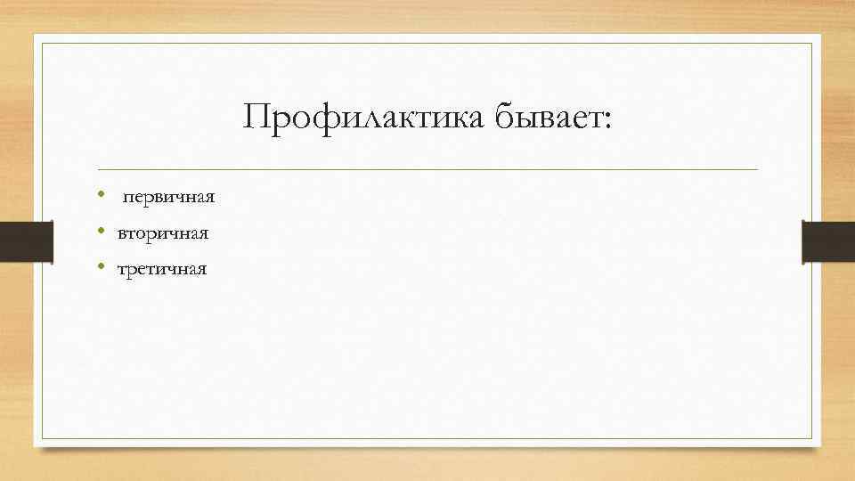 Профилактика бывает: • первичная • вторичная • третичная 