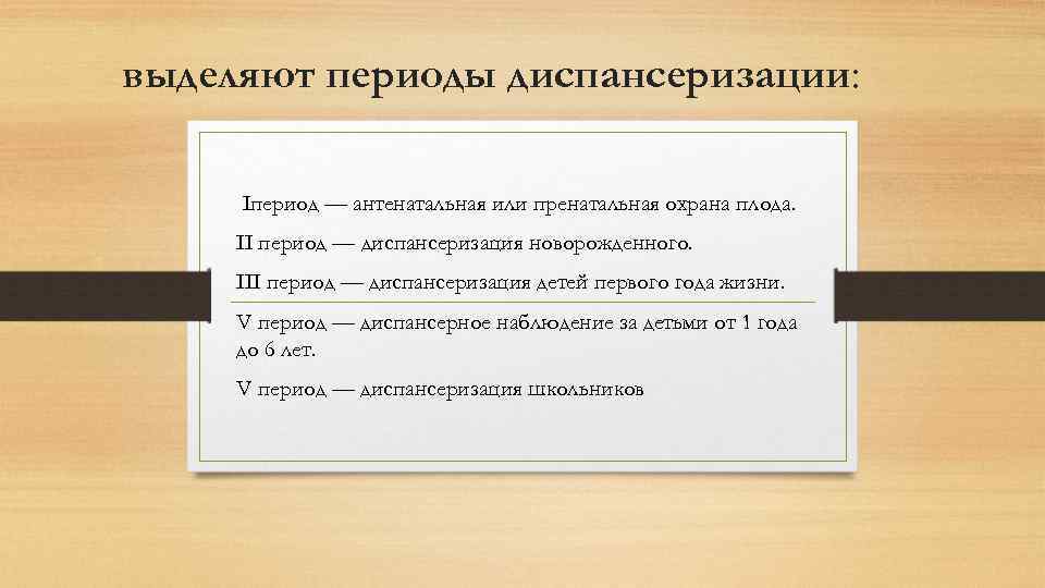 выделяют периоды диспансеризации: Iпериод — антенатальная или пренатальная охрана плода. II период — диспансеризация