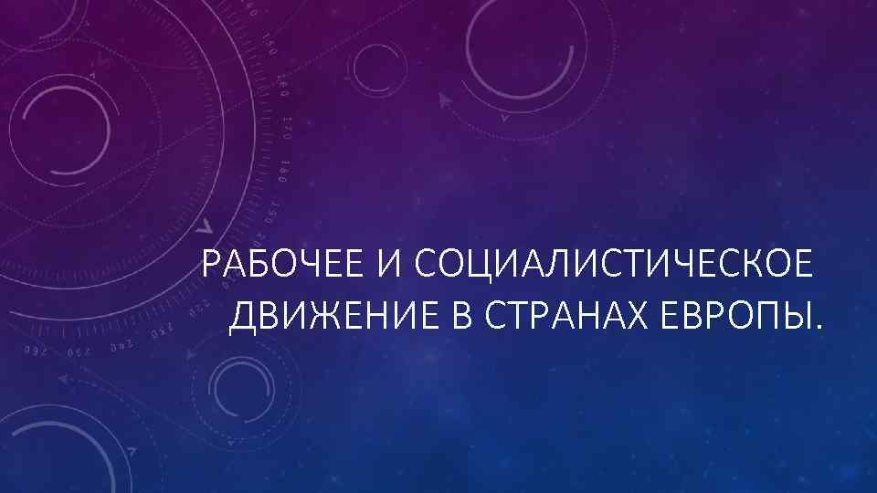 РАБОЧЕЕ И СОЦИАЛИСТИЧЕСКОЕ ДВИЖЕНИЕ В СТРАНАХ ЕВРОПЫ. 