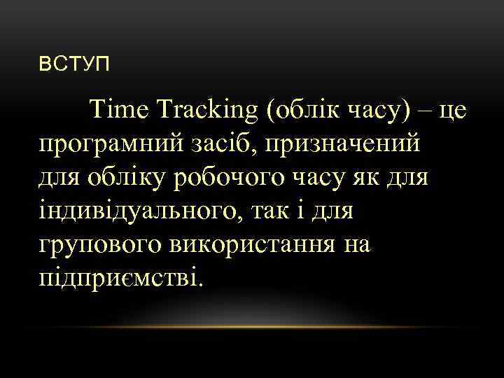 ВСТУП Time Tracking (облік часу) – це програмний засіб, призначений для обліку робочого часу