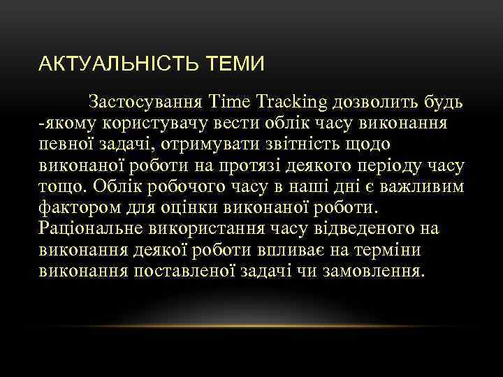 АКТУАЛЬНІСТЬ ТЕМИ Застосування Time Tracking дозволить будь -якому користувачу вести облік часу виконання певної