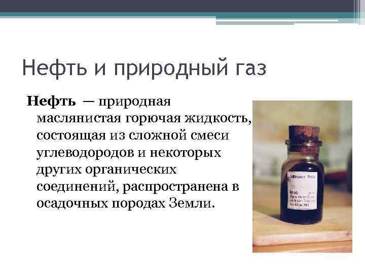 Нефть и природный газ Нефть — природная маслянистая горючая жидкость, состоящая из сложной смеси