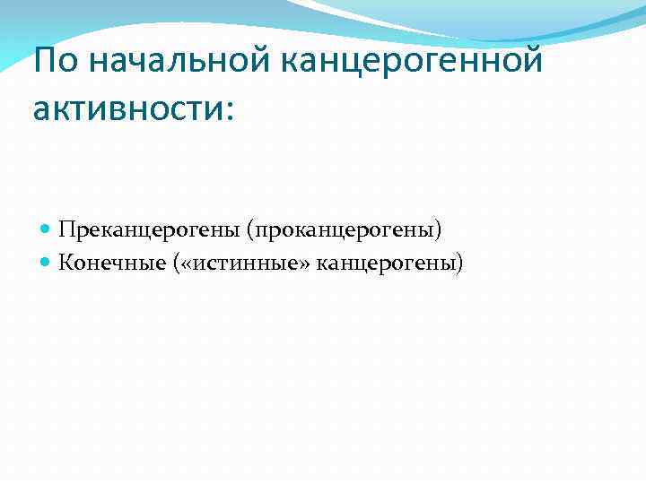 По начальной канцерогенной активности: Преканцерогены (проканцерогены) Конечные ( «истинные» канцерогены) 