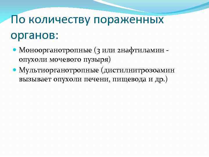 По количеству пораженных органов: Моноорганотропные (3 или 2 нафтиламин опухоли мочевого пузыря) Мультиорганотропные (дистилнитрозоамин