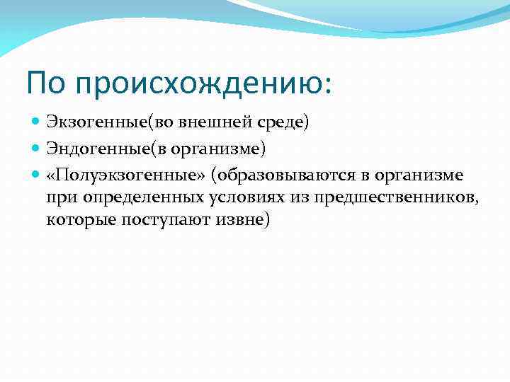 По происхождению: Экзогенные(во внешней среде) Эндогенные(в организме) «Полуэкзогенные» (образовываются в организме при определенных условиях