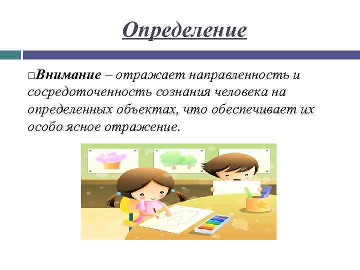 Определение Внимание – отражает направленность и сосредоточенность сознания человека на определенных объектах, что обеспечивает