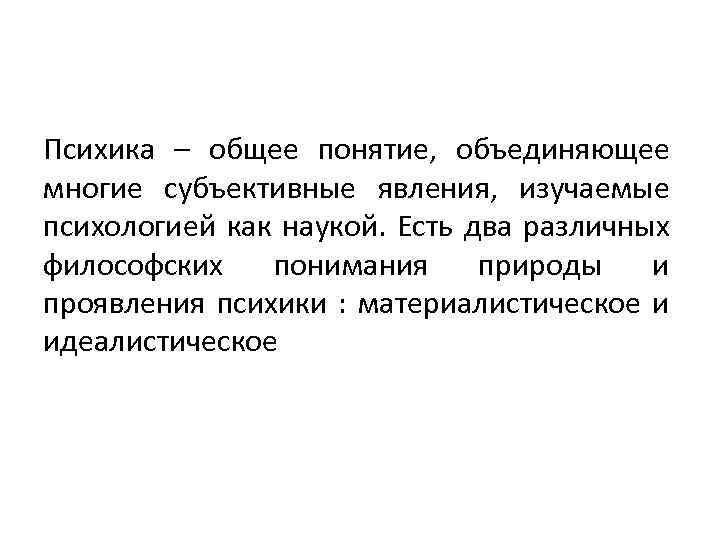 Психика – общее понятие, объединяющее многие субъективные явления, изучаемые психологией как наукой. Есть два