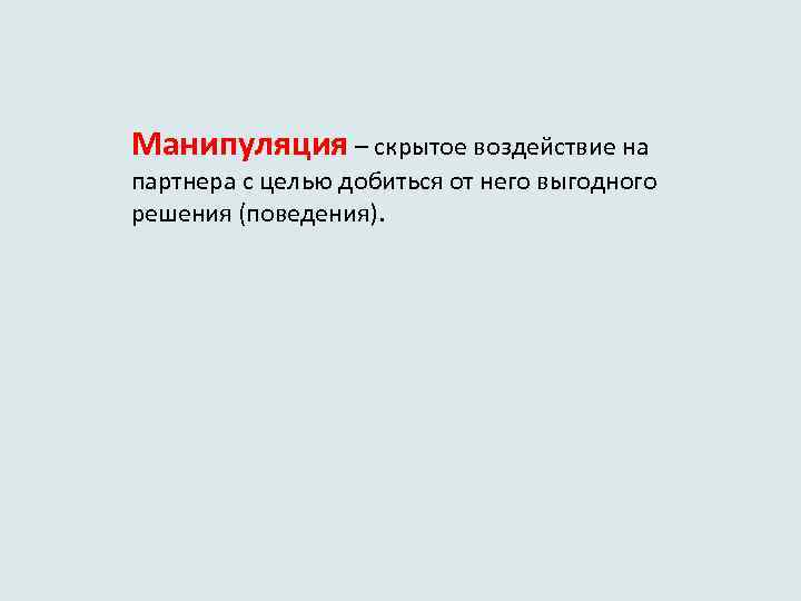 Манипуляция – скрытое воздействие на партнера с целью добиться от него выгодного решения (поведения).