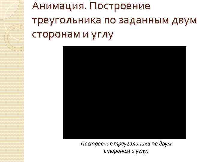 Анимация. Построение треугольника по заданным двум сторонам и углу Построение треугольника по двум сторонам